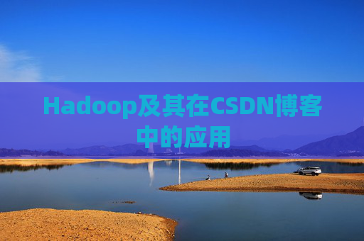 Hadoop及其在CSDN博客中的应用 Hadoop及其在CSDN博客中的应用